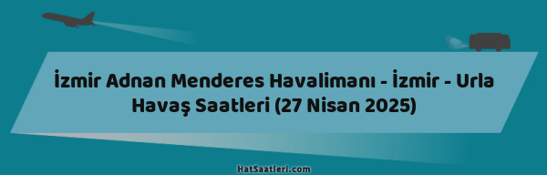 İzmir Adnan Menderes Havalimanı - İzmir - Urla Havaş Saatleri (27 Nisan 2025)
